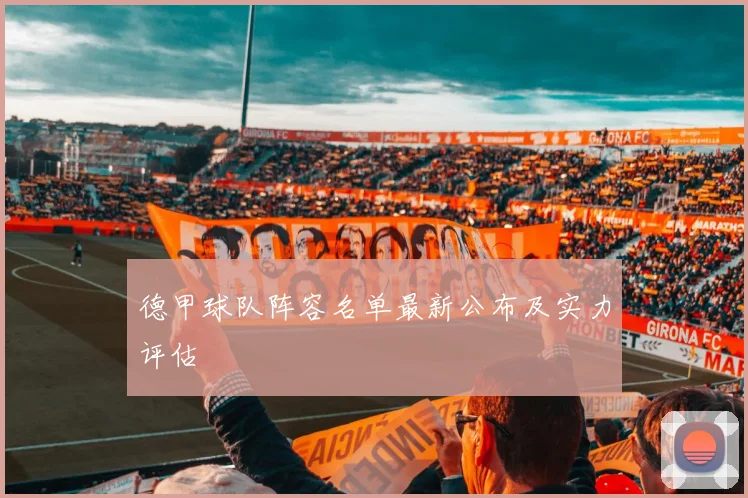 德甲球队阵容名单最新公布及实力评估