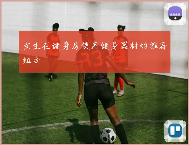 女生在健身房使用健身器材的推荐组合