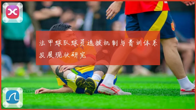 法甲球队球员选拔机制与青训体系发展现状研究