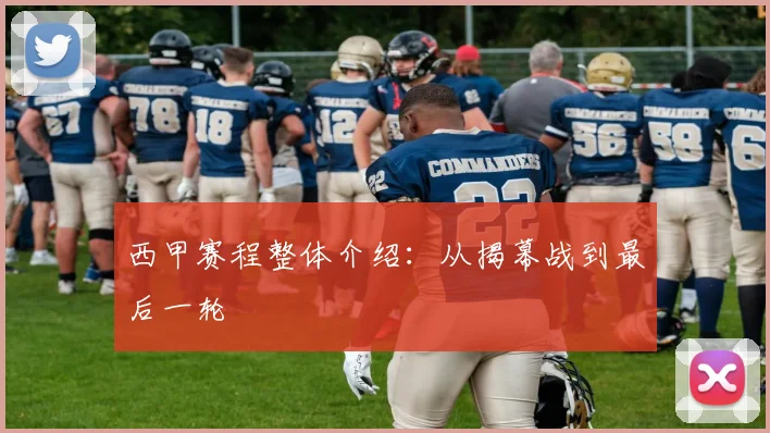 西甲赛程整体介绍：从揭幕战到最后一轮