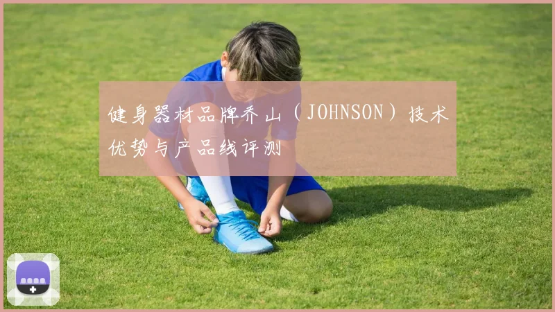 健身器材品牌乔山（JOHNSON）技术优势与产品线评测