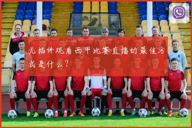 无插件观看西甲比赛直播的最佳方式是什么？