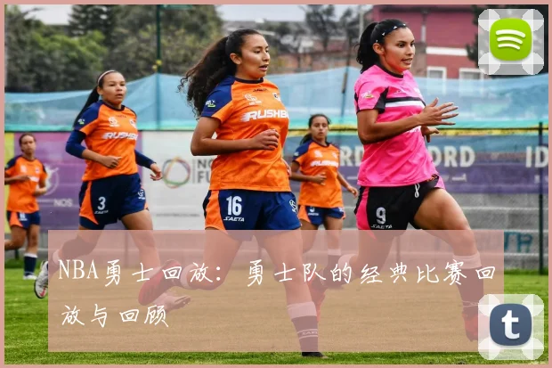 NBA勇士回放:勇士队的经典比赛回放与回顾