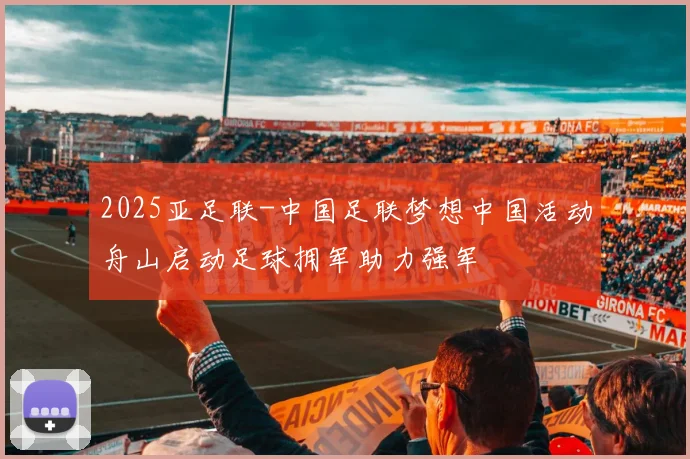 2025亚足联-中国足联梦想中国活动舟山启动足球拥军助力强军