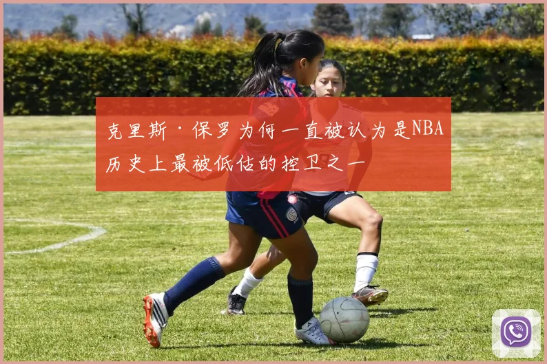 克里斯·保罗为何一直被认为是NBA历史上最被低估的控卫之一