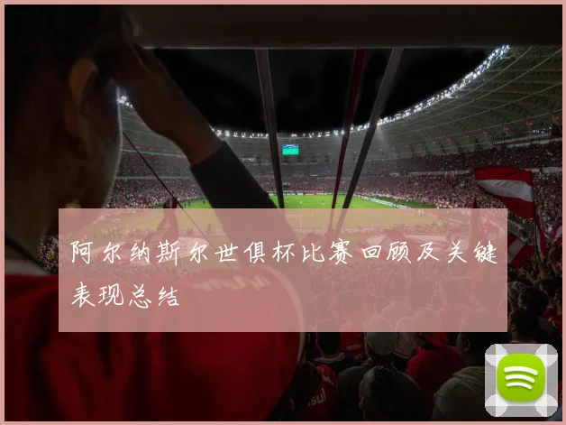 阿尔纳斯尔世俱杯比赛回顾及关键表现总结